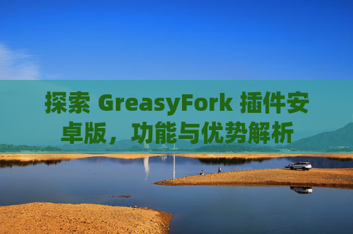 探索 GreasyFork 插件安卓版，功能与优势解析